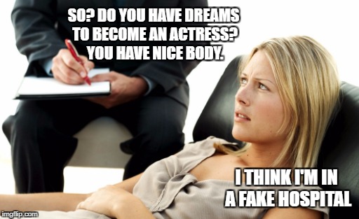 Single men knows what's next here... | SO? DO YOU HAVE DREAMS TO BECOME AN ACTRESS? YOU HAVE NICE BODY. I THINK I'M IN A FAKE HOSPITAL | image tagged in couch,meme,funny memes,casting,acting,girls | made w/ Imgflip meme maker