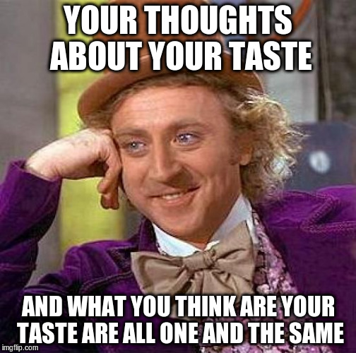 Creepy Condescending Wonka Meme | YOUR THOUGHTS ABOUT YOUR TASTE AND WHAT YOU THINK ARE YOUR TASTE ARE ALL ONE AND THE SAME | image tagged in memes,creepy condescending wonka | made w/ Imgflip meme maker