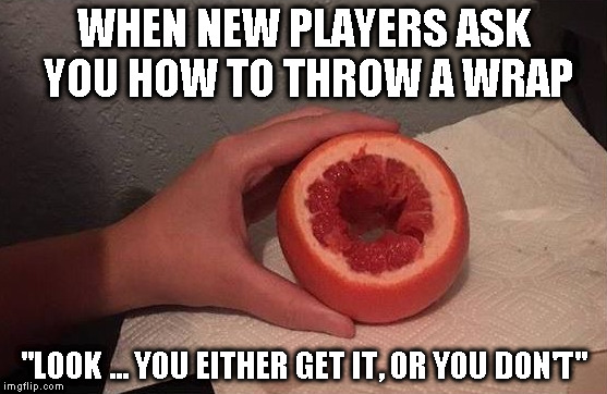 Wrap Grapefruit | WHEN NEW PLAYERS ASK YOU HOW TO THROW A WRAP; "LOOK ... YOU EITHER GET IT, OR YOU DON'T" | image tagged in wrap shot,wrap,grapefruit,get it,or dont | made w/ Imgflip meme maker