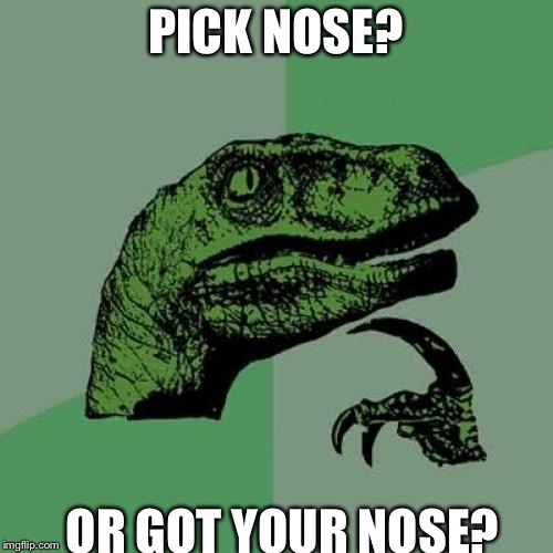 Philosoraptor | PICK NOSE? OR GOT YOUR NOSE? | image tagged in memes,philosoraptor | made w/ Imgflip meme maker