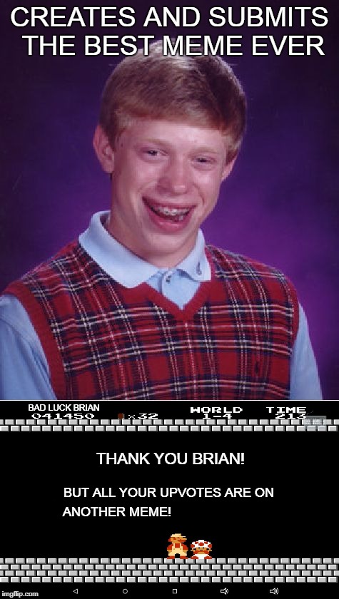 Bad Luck Brian meets Toad | CREATES AND SUBMITS THE BEST MEME EVER; BAD LUCK BRIAN; THANK YOU BRIAN! BUT ALL YOUR UPVOTES ARE ON; ANOTHER MEME! | image tagged in memes,bad luck brian,super mario toad | made w/ Imgflip meme maker