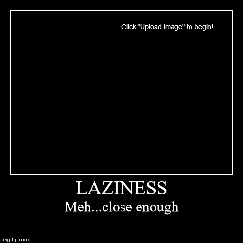 Lazy AF! | image tagged in funny,demotivationals,laziness,lazy,close enough | made w/ Imgflip demotivational maker