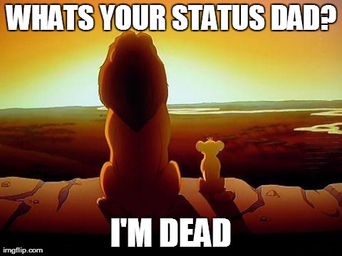 WHATS YOUR STATUS DAD? I'M DEAD | image tagged in lion king | made w/ Imgflip meme maker