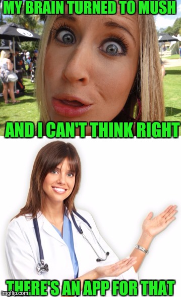 Unhelpful Millennial Professional | MY BRAIN TURNED TO MUSH; AND I CAN'T THINK RIGHT; THERE'S AN APP FOR THAT | image tagged in dumb blonde,blonde jokes,unhelpful doctor,memes,funny memes | made w/ Imgflip meme maker