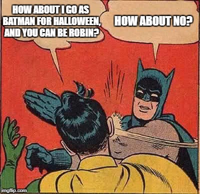 Batman Slapping Robin Meme | HOW ABOUT I GO AS BATMAN FOR HALLOWEEN, AND YOU CAN BE ROBIN? HOW ABOUT NO? | image tagged in memes,batman slapping robin | made w/ Imgflip meme maker