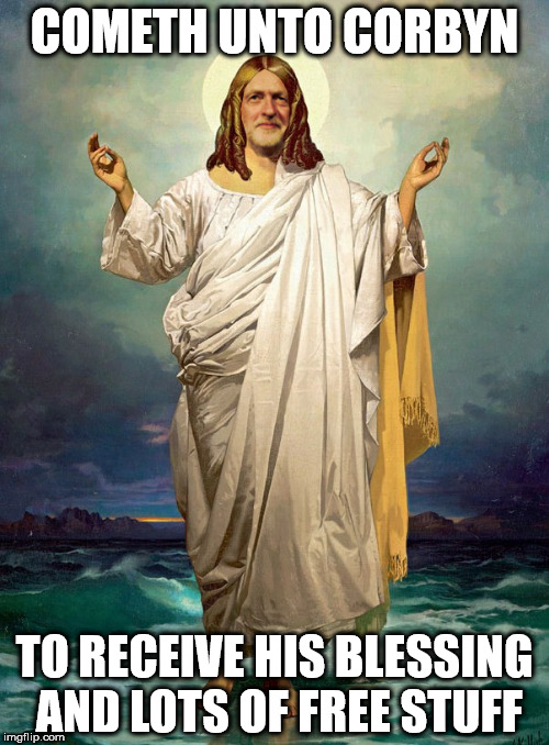 Corbyn | COMETH UNTO CORBYN; TO RECEIVE HIS BLESSING AND LOTS OF FREE STUFF | image tagged in corbyn | made w/ Imgflip meme maker