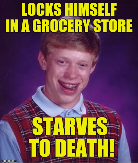 Bad Luck Brian Meme | LOCKS HIMSELF IN A GROCERY STORE; STARVES TO DEATH! | image tagged in memes,bad luck brian | made w/ Imgflip meme maker