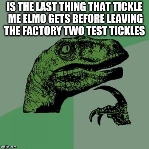 Philosoraptor Meme | IS THE LAST THING THAT TICKLE ME ELMO GETS BEFORE LEAVING THE FACTORY TWO TEST TICKLES | image tagged in memes,philosoraptor | made w/ Imgflip meme maker