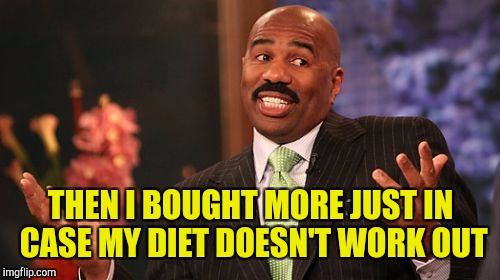 Steve Harvey Meme | THEN I BOUGHT MORE JUST IN CASE MY DIET DOESN'T WORK OUT | image tagged in memes,steve harvey | made w/ Imgflip meme maker