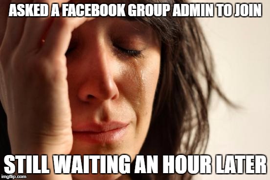 First World Problems | ASKED A FACEBOOK GROUP ADMIN TO JOIN; STILL WAITING AN HOUR LATER | image tagged in memes,first world problems | made w/ Imgflip meme maker