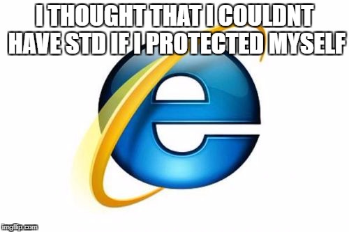 Internet Explorer Meme | I THOUGHT THAT I COULDNT HAVE STD IF I PROTECTED MYSELF | image tagged in memes,internet explorer | made w/ Imgflip meme maker