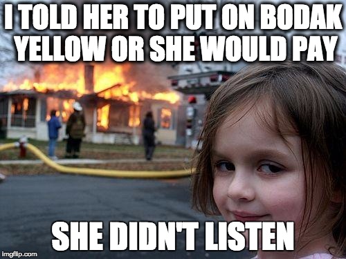 Disaster Girl | I TOLD HER TO PUT ON BODAK YELLOW OR SHE WOULD PAY; SHE DIDN'T LISTEN | image tagged in memes,disaster girl | made w/ Imgflip meme maker