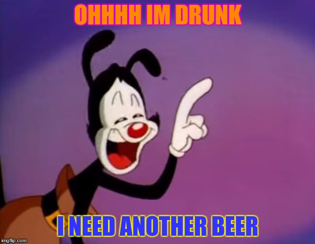 Yakko | OHHHH IM DRUNK; I NEED ANOTHER BEER | image tagged in yakko | made w/ Imgflip meme maker