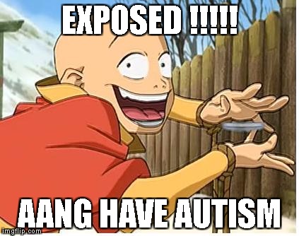Aang | EXPOSED !!!!! AANG HAVE AUTISM | image tagged in aang | made w/ Imgflip meme maker