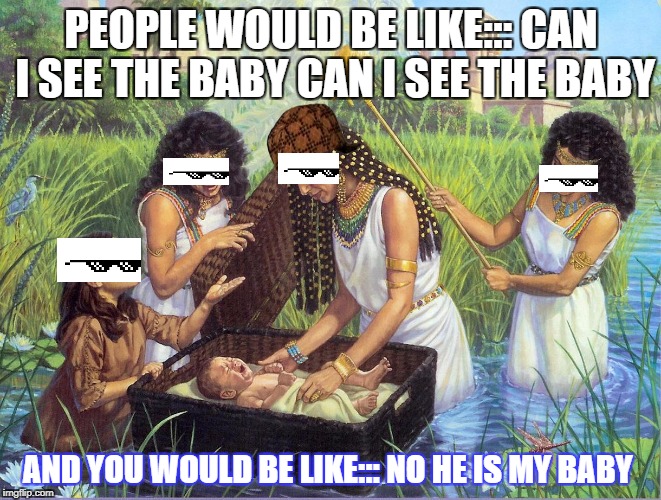 NO HE IS MINE | PEOPLE WOULD BE LIKE::: CAN I SEE THE BABY CAN I SEE THE BABY; AND YOU WOULD BE LIKE::: NO HE IS MY BABY | image tagged in first world problems | made w/ Imgflip meme maker