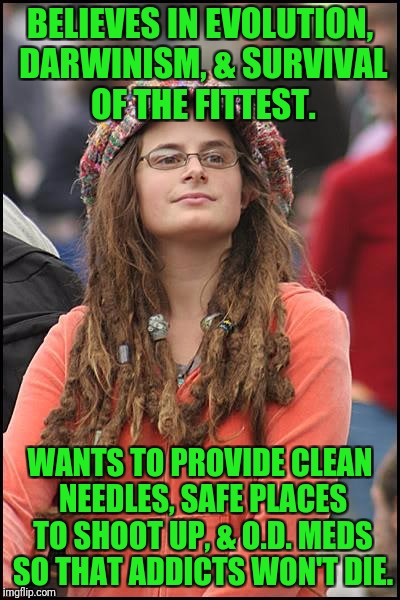 All paid for by the taxpayer, of course! | BELIEVES IN EVOLUTION, DARWINISM, & SURVIVAL OF THE FITTEST. WANTS TO PROVIDE CLEAN NEEDLES, SAFE PLACES TO SHOOT UP, & O.D. MEDS SO THAT ADDICTS WON'T DIE. | image tagged in memes,college liberal,opioid,heroin,addicts | made w/ Imgflip meme maker
