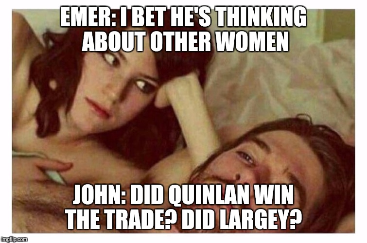 Couple thinking in bed | EMER: I BET HE'S THINKING ABOUT OTHER WOMEN; JOHN: DID QUINLAN WIN THE TRADE? DID LARGEY? | image tagged in couple thinking in bed | made w/ Imgflip meme maker