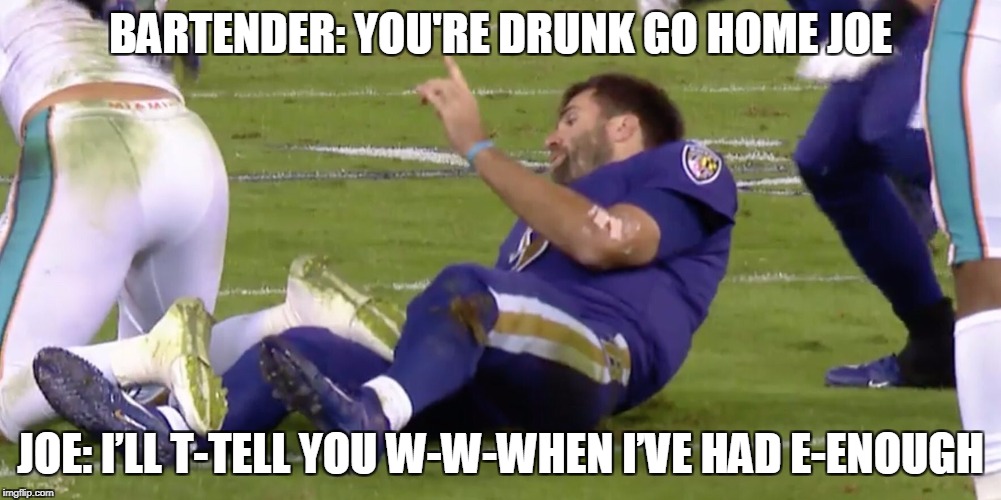 Flacco | BARTENDER: YOU'RE DRUNK GO HOME JOE; JOE: I’LL T-TELL YOU W-W-WHEN I’VE HAD E-ENOUGH | image tagged in flacco | made w/ Imgflip meme maker