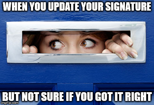 WHEN YOU UPDATE YOUR SIGNATURE; BUT NOT SURE IF YOU GOT IT RIGHT | made w/ Imgflip meme maker