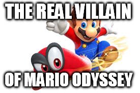 Oh like I'm the first one who did this  | THE REAL VILLAIN; OF MARIO ODYSSEY | image tagged in mario | made w/ Imgflip meme maker