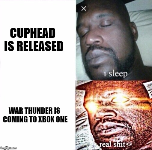 Sleeping Shaq Meme | CUPHEAD IS RELEASED; WAR THUNDER IS COMING TO XBOX ONE | image tagged in i sleep,real shit | made w/ Imgflip meme maker