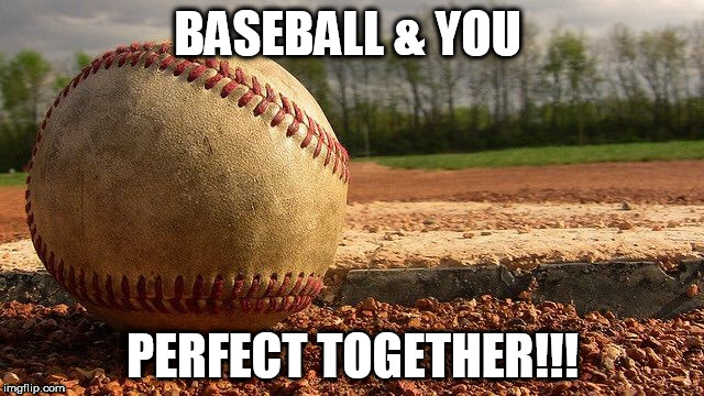 Baseball  | BASEBALL & YOU; PERFECT TOGETHER!!! | image tagged in baseball | made w/ Imgflip meme maker