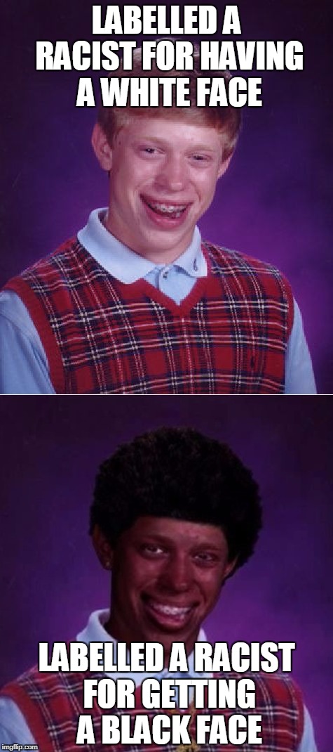 Damned if you do, damned if you don't | LABELLED A RACIST FOR HAVING A WHITE FACE; LABELLED A RACIST FOR GETTING A BLACK FACE | image tagged in bad luck brian | made w/ Imgflip meme maker