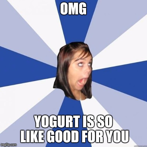 OMG YOGURT IS SO LIKE GOOD FOR YOU | made w/ Imgflip meme maker