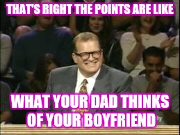 The points don't matter | THAT'S RIGHT THE POINTS ARE LIKE; WHAT YOUR DAD THINKS OF YOUR BOYFRIEND | image tagged in drew carey | made w/ Imgflip meme maker