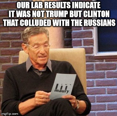 Maury Lie Detector | OUR LAB RESULTS INDICATE IT WAS NOT TRUMP BUT CLINTON THAT COLLUDED WITH THE RUSSIANS | image tagged in memes,maury lie detector | made w/ Imgflip meme maker
