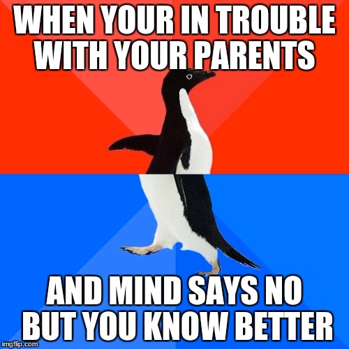 Socially Awesome Awkward Penguin Meme | WHEN YOUR IN TROUBLE WITH YOUR PARENTS; AND MIND SAYS NO BUT YOU KNOW BETTER | image tagged in memes,socially awesome awkward penguin | made w/ Imgflip meme maker