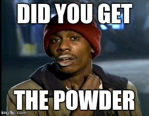 Y'all Got Any More Of That | DID YOU GET; THE POWDER | image tagged in memes,yall got any more of | made w/ Imgflip meme maker