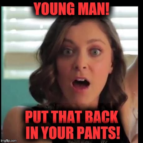 WTF? | YOUNG MAN! PUT THAT BACK IN YOUR PANTS! | image tagged in wtf | made w/ Imgflip meme maker