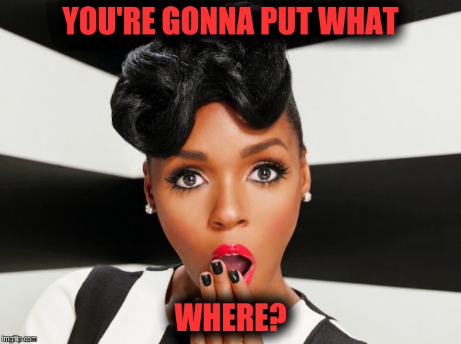 Really? | YOU'RE GONNA PUT WHAT; WHERE? | image tagged in really | made w/ Imgflip meme maker