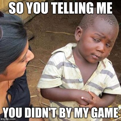 Third World Skeptical Kid | SO YOU TELLING ME; YOU DIDN'T BY MY GAME | image tagged in memes,third world skeptical kid | made w/ Imgflip meme maker