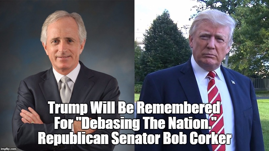 Trump Will Be Remembered For "Debasing The Nation." Republican Senator Bob Corker | made w/ Imgflip meme maker