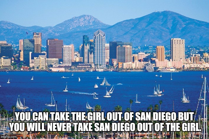 San Diego Girl | YOU CAN TAKE THE GIRL OUT OF SAN DIEGO BUT YOU WILL NEVER TAKE SAN DIEGO OUT OF THE GIRL. | image tagged in san diego | made w/ Imgflip meme maker