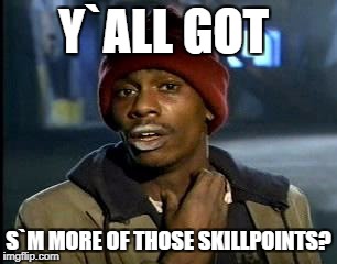 Y'all Got Any More Of That | Y`ALL GOT; S`M MORE OF THOSE SKILLPOINTS? | image tagged in memes,yall got any more of | made w/ Imgflip meme maker