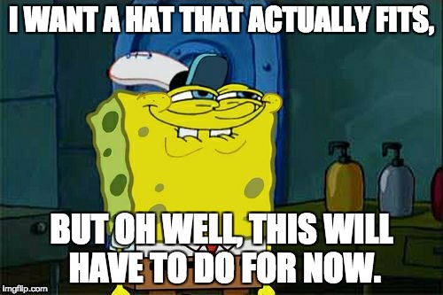 Don't You Squidward Meme | I WANT A HAT THAT ACTUALLY FITS, BUT OH WELL, THIS WILL HAVE TO DO FOR NOW. | image tagged in memes,dont you squidward | made w/ Imgflip meme maker