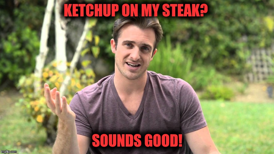 Bad Idea Bill | KETCHUP ON MY STEAK? SOUNDS GOOD! | image tagged in bad idea bill | made w/ Imgflip meme maker
