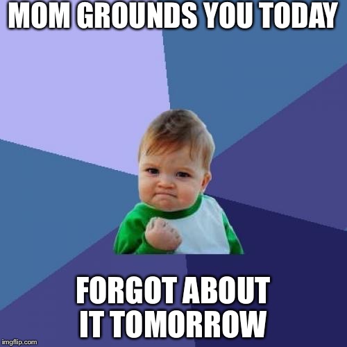 Success Kid | MOM GROUNDS YOU TODAY; FORGOT ABOUT IT TOMORROW | image tagged in memes,success kid | made w/ Imgflip meme maker