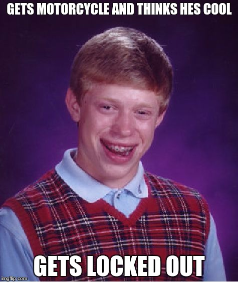 Bad Luck Brian Meme | GETS MOTORCYCLE AND THINKS HES COOL; GETS LOCKED OUT | image tagged in memes,bad luck brian | made w/ Imgflip meme maker