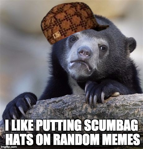 Only on Imgflip | I LIKE PUTTING SCUMBAG HATS ON RANDOM MEMES | image tagged in memes,confession bear,scumbag | made w/ Imgflip meme maker