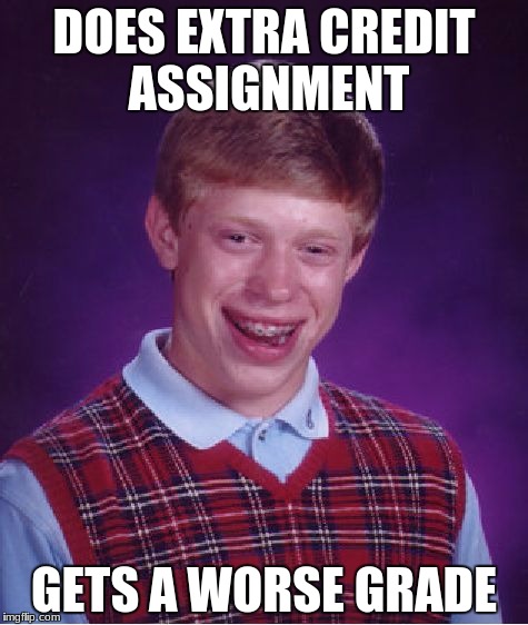 Bad Luck Brian Meme | DOES EXTRA CREDIT ASSIGNMENT; GETS A WORSE GRADE | image tagged in memes,bad luck brian | made w/ Imgflip meme maker