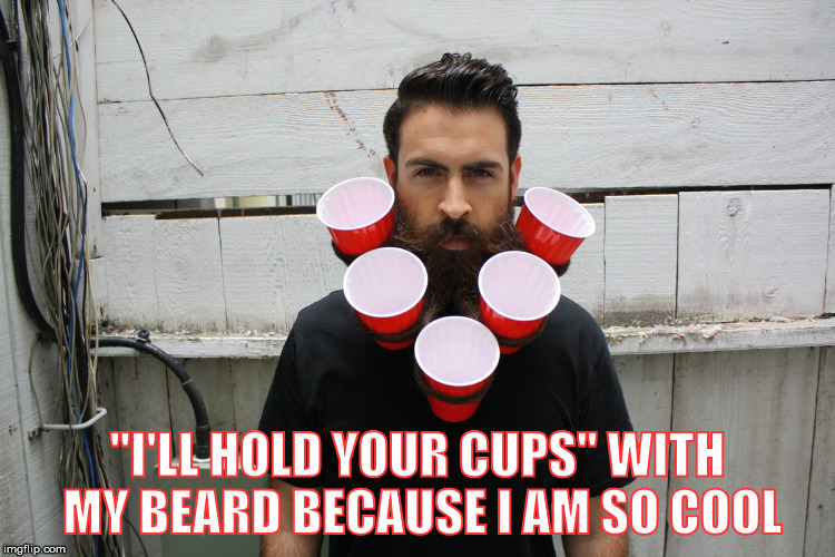 "I'LL HOLD YOUR CUPS" WITH MY BEARD BECAUSE I AM SO COOL | made w/ Imgflip meme maker