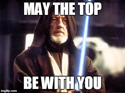 Star Wars Force | MAY THE TOP; BE WITH YOU | image tagged in star wars force | made w/ Imgflip meme maker