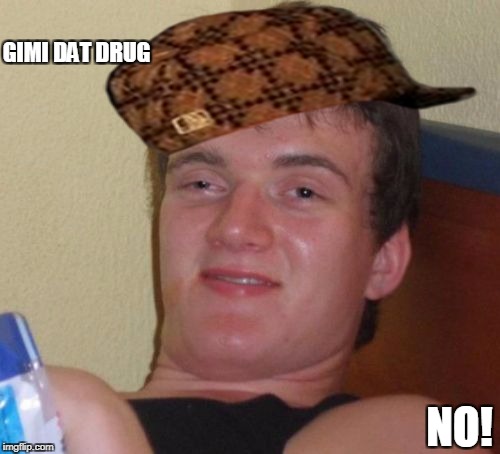 10 Guy Meme | GIMI DAT DRUG; NO! | image tagged in memes,10 guy,scumbag | made w/ Imgflip meme maker