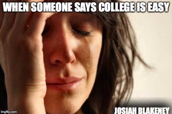 First World Problems | WHEN SOMEONE SAYS COLLEGE IS EASY; JOSIAH BLAKENEY | image tagged in memes,first world problems | made w/ Imgflip meme maker