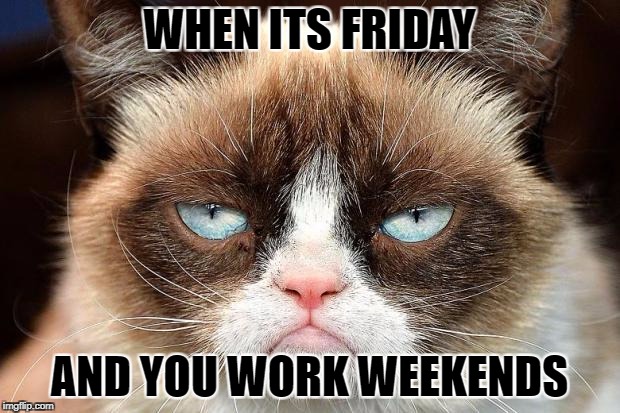 Grumpy Cat Not Amused Meme | WHEN ITS FRIDAY; AND YOU WORK WEEKENDS | image tagged in memes,grumpy cat not amused,grumpy cat | made w/ Imgflip meme maker