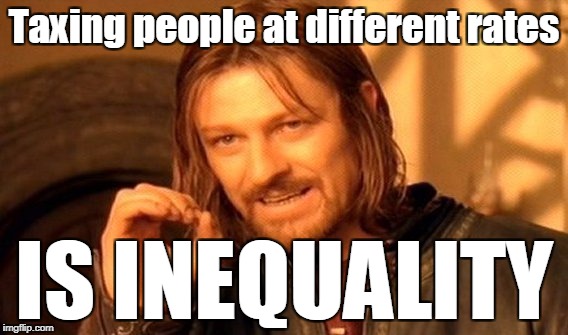 One Does Not Simply Meme | Taxing people at different rates IS INEQUALITY | image tagged in memes,one does not simply | made w/ Imgflip meme maker